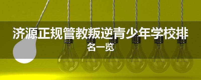 济源正规管教叛逆青少年学校排名一览