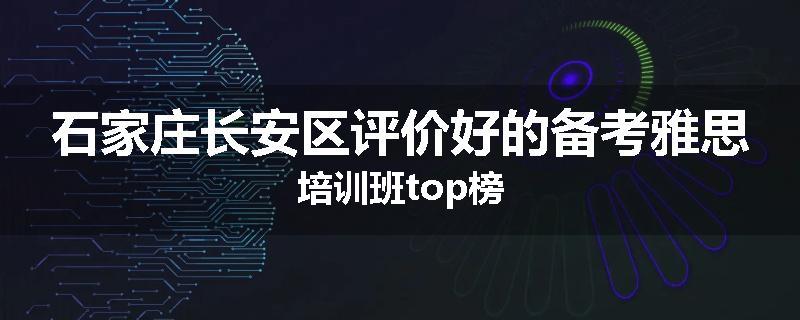 石家庄长安区评价好的备考雅思培训班top榜