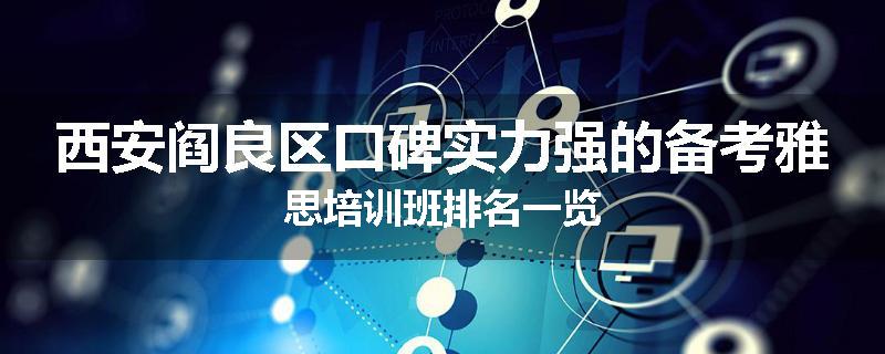 西安阎良区口碑实力强的备考雅思培训班排名一览