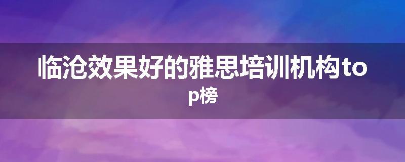 临沧效果好的雅思培训机构top榜