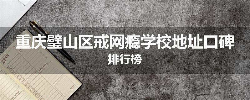 重庆璧山区戒网瘾学校地址口碑排行榜