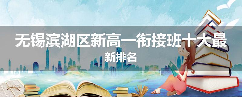无锡滨湖区新高一衔接班十大最新排名