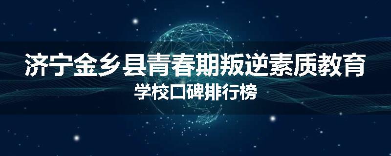 济宁金乡县青春期叛逆素质教育学校口碑排行榜