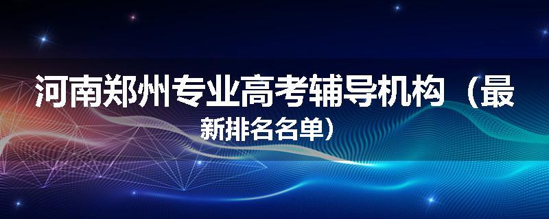 河南郑州专业高考辅导机构（最新排名名单）