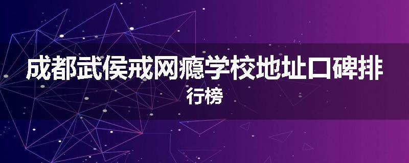成都武侯戒网瘾学校地址口碑排行榜