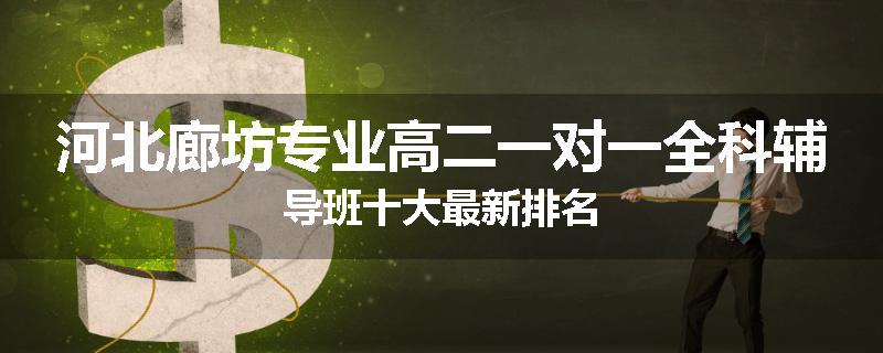 河北廊坊专业高二一对一全科辅导班十大最新排名