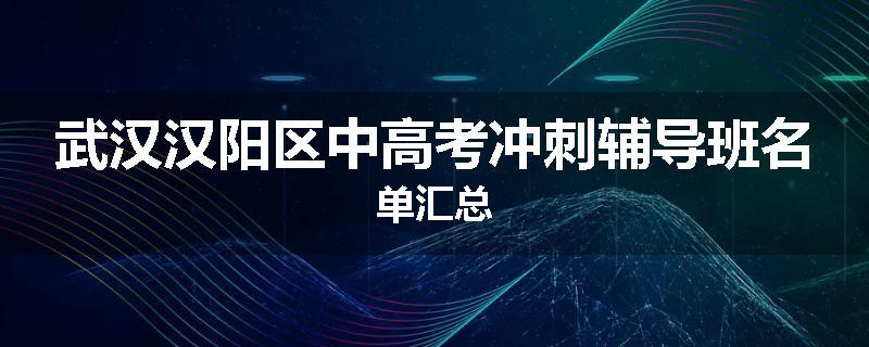 武汉汉阳区中高考冲刺辅导班名单汇总