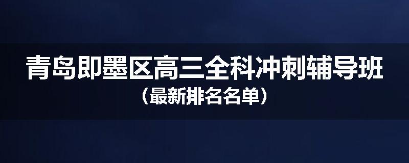 青岛即墨区高三全科冲刺辅导班（最新排名名单）