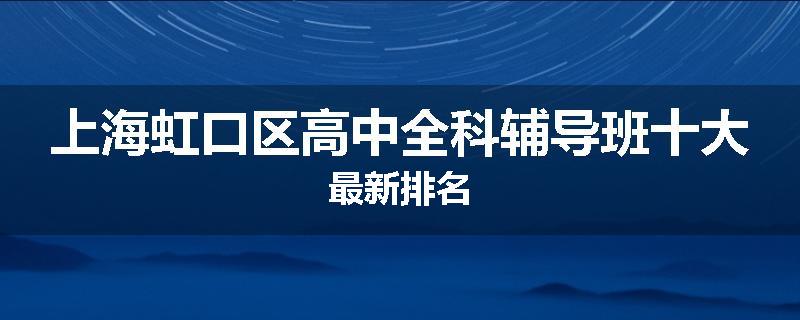 上海虹口区高中全科辅导班十大最新排名