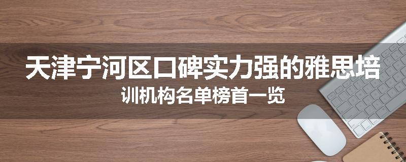 天津宁河区口碑实力强的雅思培训机构名单榜首一览