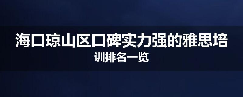 海口琼山区口碑实力强的雅思培训排名一览