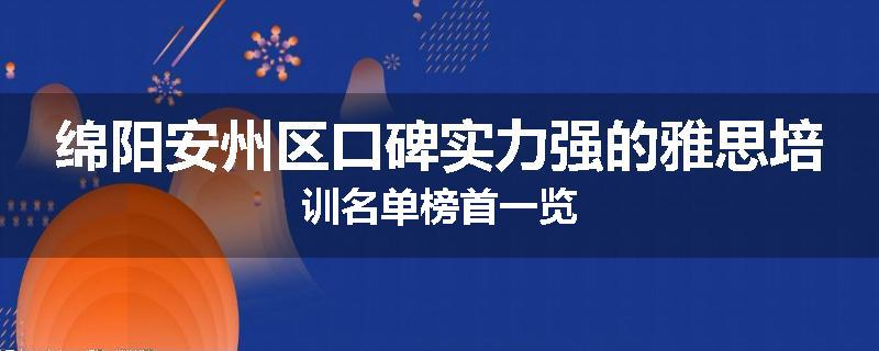 绵阳安州区口碑实力强的雅思培训名单榜首一览