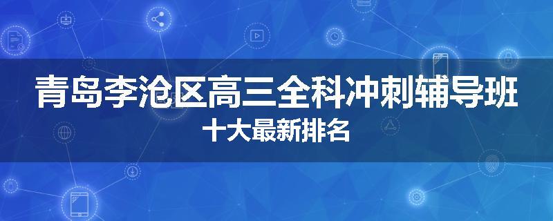 青岛李沧区高三全科冲刺辅导班十大最新排名