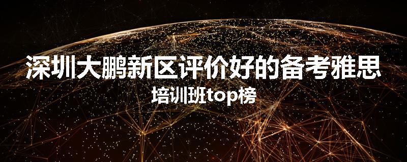 深圳大鹏新区评价好的备考雅思培训班top榜