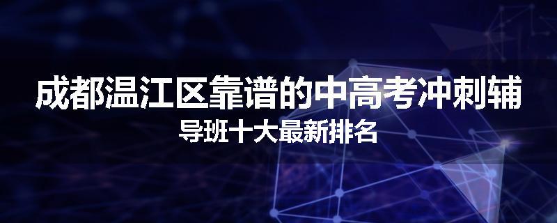 成都温江区靠谱的中高考冲刺辅导班十大最新排名