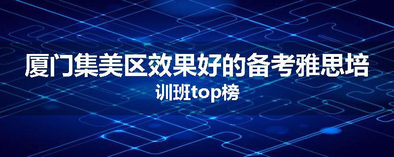 厦门集美区效果好的备考雅思培训班top榜