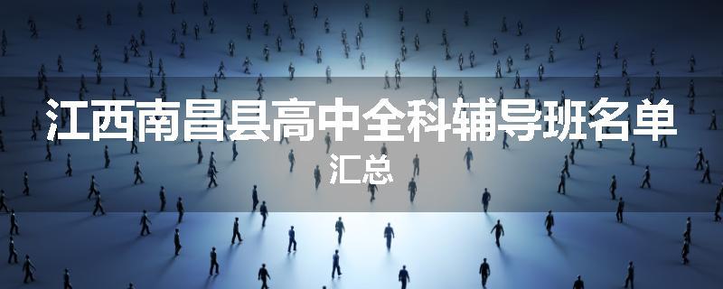 江西南昌县高中全科辅导班名单汇总
