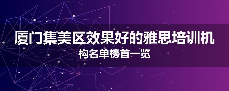 厦门集美区效果好的雅思培训机构名单榜首一览