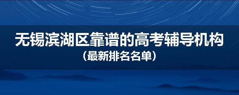 无锡滨湖区靠谱的高考辅导机构（最新排名名单）
