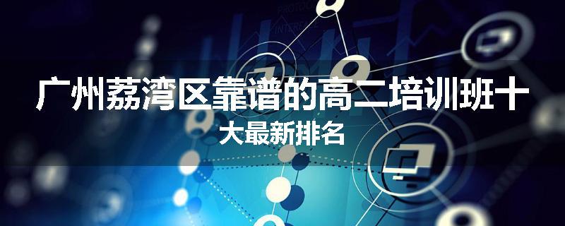 广州荔湾区靠谱的高二培训班十大最新排名