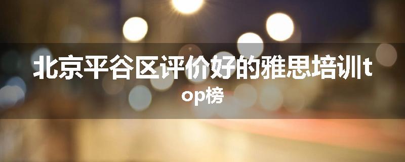 北京平谷区评价好的雅思培训top榜