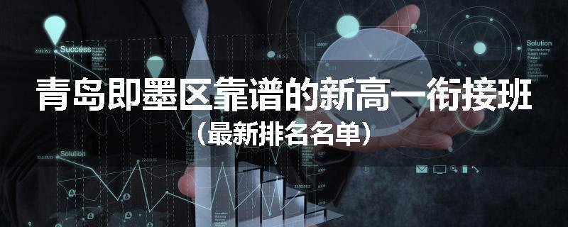 青岛即墨区靠谱的新高一衔接班（最新排名名单）