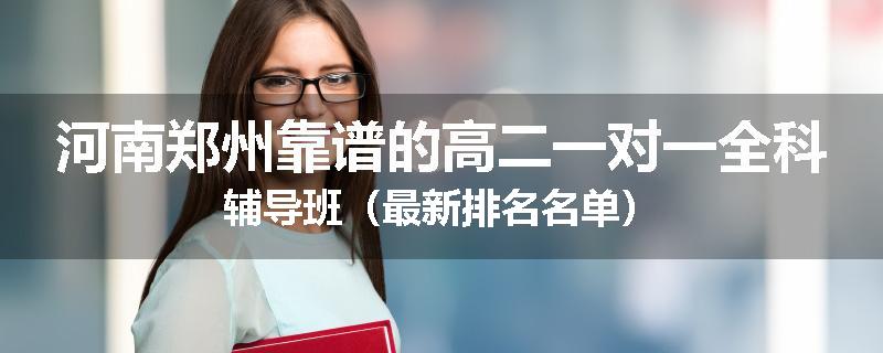 河南郑州靠谱的高二一对一全科辅导班（最新排名名单）