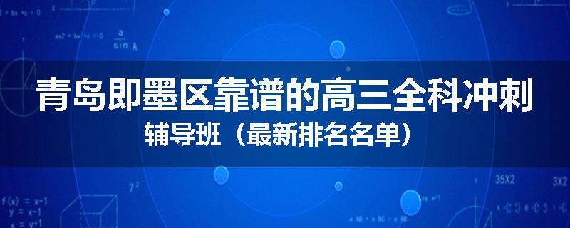 青岛即墨区靠谱的高三全科冲刺辅导班（最新排名名单）