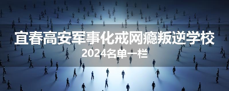 宜春高安军事化戒网瘾叛逆学校2024名单一栏