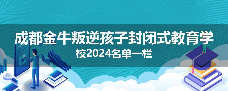 成都金牛叛逆孩子封闭式教育学校2024名单一栏