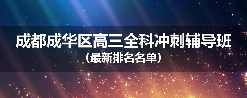 成都成华区高三全科冲刺辅导班（最新排名名单）