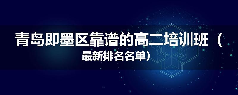青岛即墨区靠谱的高二培训班（最新排名名单）