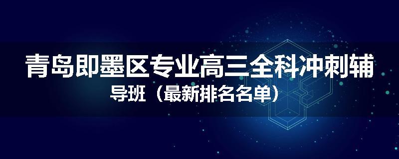 青岛即墨区专业高三全科冲刺辅导班（最新排名名单）