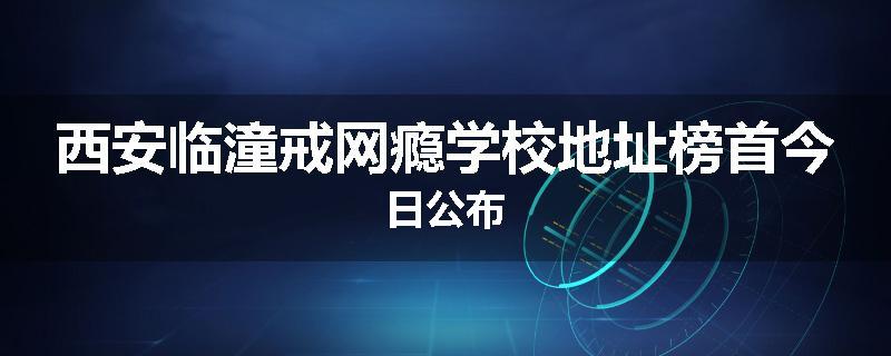 西安临潼戒网瘾学校地址榜首今日公布