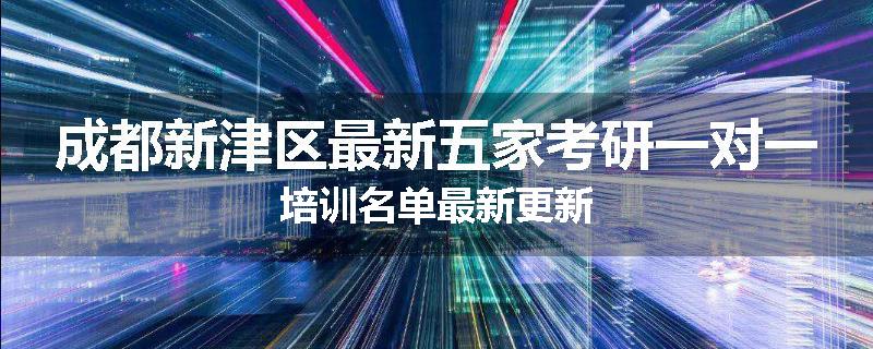 成都新津区最新五家考研一对一培训名单最新更新