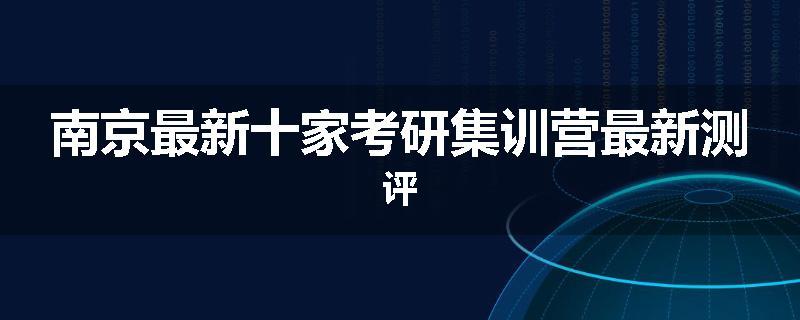 南京最新十家考研集训营最新测评