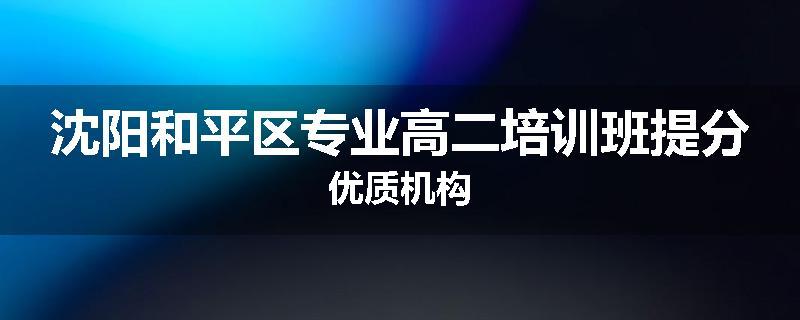 沈阳和平区专业高二培训班提分优质机构