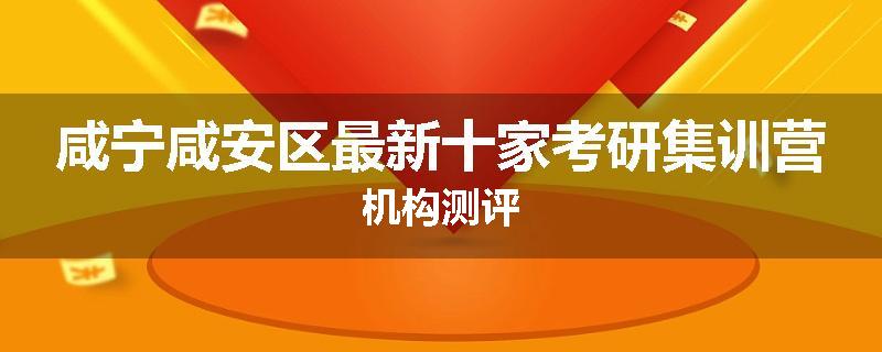 咸宁咸安区最新十家考研集训营机构测评