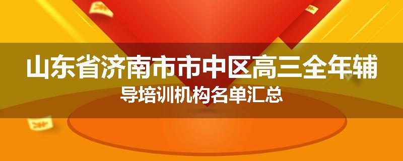 山东省济南市市中区高三全年辅导培训机构名单汇总