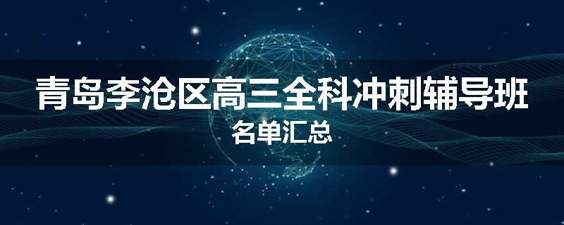 青岛李沧区高三全科冲刺辅导班名单汇总