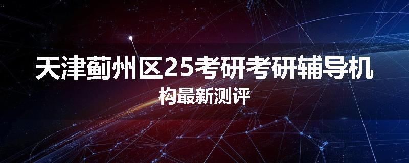 天津蓟州区25考研考研辅导机构最新测评