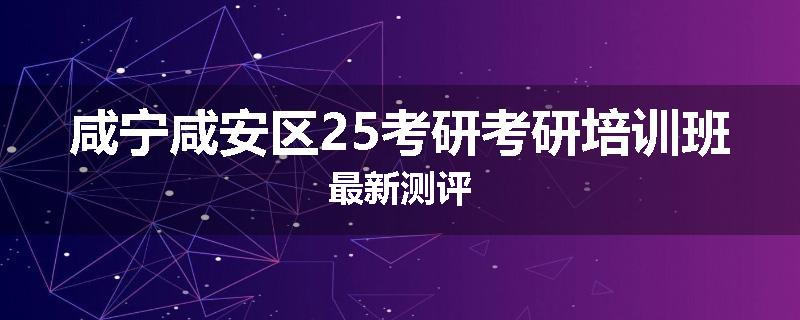 咸宁咸安区25考研考研培训班最新测评