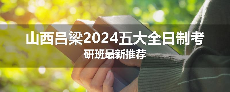 山西吕梁2024五大全日制考研班最新推荐