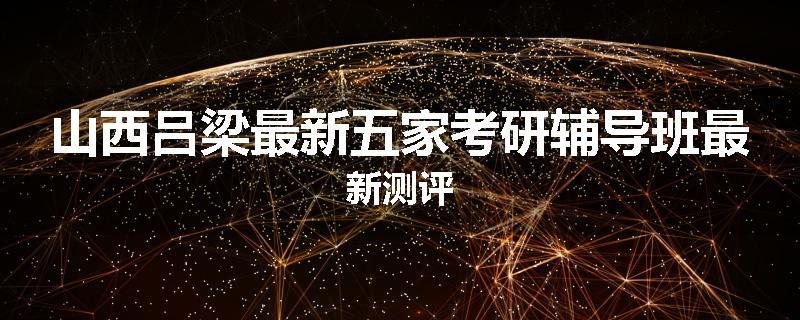 山西吕梁最新五家考研辅导班最新测评