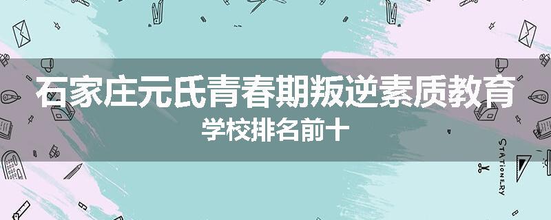 石家庄元氏青春期叛逆素质教育学校排名前十