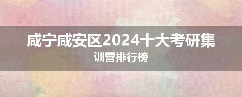 咸宁咸安区2024十大考研集训营排行榜