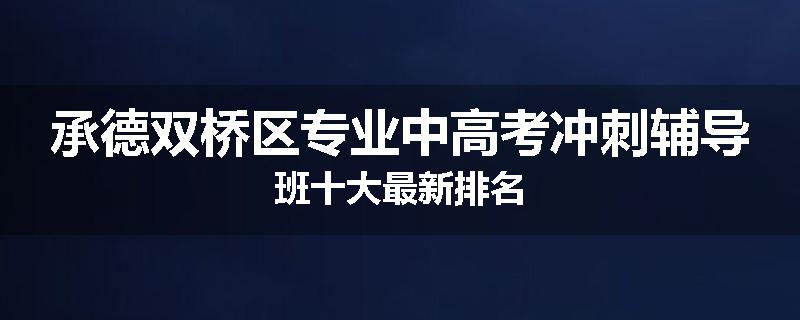 承德双桥区专业中高考冲刺辅导班十大最新排名