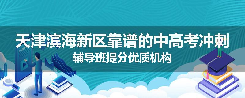 天津滨海新区靠谱的中高考冲刺辅导班提分优质机构