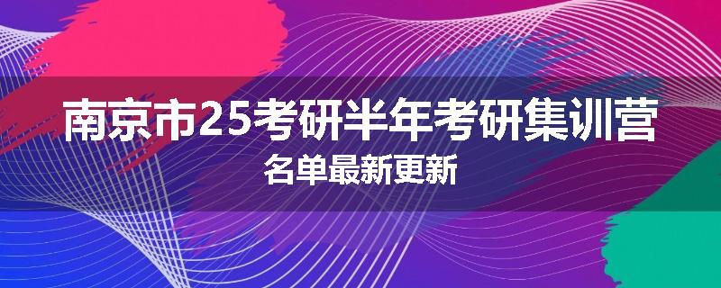南京市25考研半年考研集训营名单最新更新