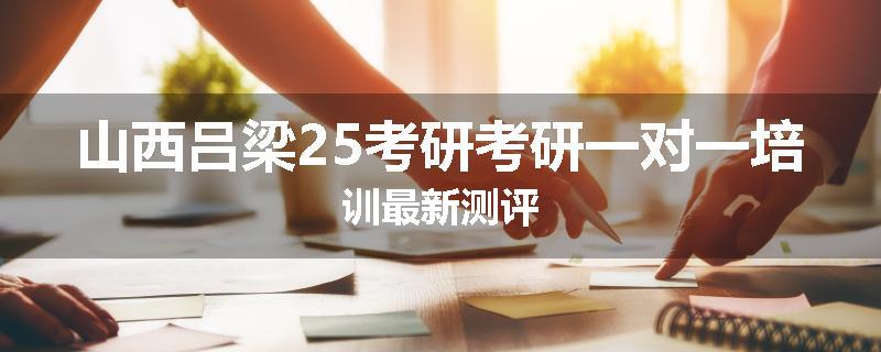 山西吕梁25考研考研一对一培训最新测评